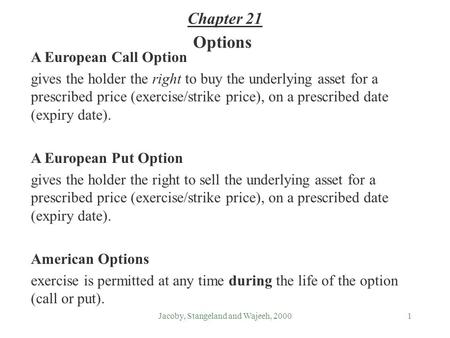 Jacoby, Stangeland and Wajeeh, 20001 Options A European Call Option gives the holder the right to buy the underlying asset for a prescribed price (exercise/strike.