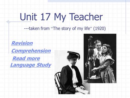 Unit 17 My Teacher ---taken from “ The story of my life ” (1920) Revision Comprehension Read more Language Study.