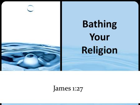 Bathing Your Religion James 1:27. Bathing Your Religion.