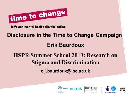 Disclosure in the Time to Change Campaign Erik Baurdoux HSPR Summer School 2013: Research on Stigma and Discrimination