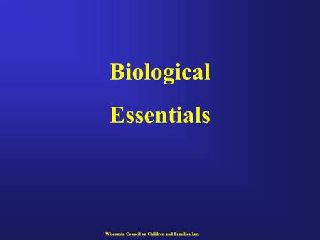 Biological Essentials Wisconsin Council on Children and Families, Inc.