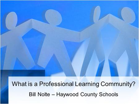 What is a Professional Learning Community? Bill Nolte – Haywood County Schools.