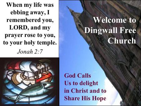 Welcome to Dingwall Free Church When my life was ebbing away, I remembered you, LORD, and my prayer rose to you, to your holy temple. Jonah 2:7 God Calls.