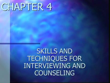 CHAPTER 4 SKILLS AND TECHNIQUES FOR INTERVIEWING AND COUNSELING.