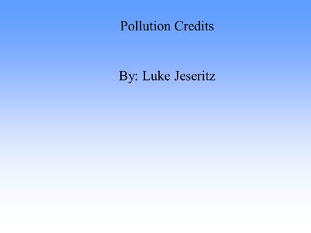 Pollution Credits By: Luke Jeseritz. What is a pollution credit? A pollution credit is a set amount of pollutants a privately owned corporation, utility,