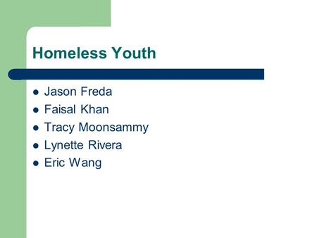 Homeless Youth Jason Freda Faisal Khan Tracy Moonsammy Lynette Rivera Eric Wang.