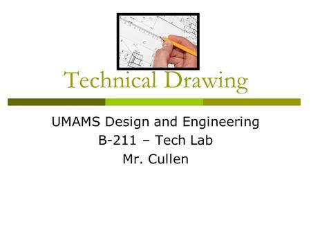 Technical Drawing UMAMS Design and Engineering B-211 – Tech Lab Mr. Cullen.