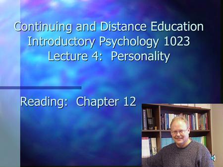Continuing and Distance Education Introductory Psychology 1023 Lecture 4: Personality Reading: Chapter 12.