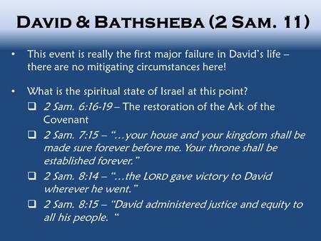 David & Bathsheba (2 Sam. 11) This event is really the first major failure in David’s life – there are no mitigating circumstances here! What is the spiritual.