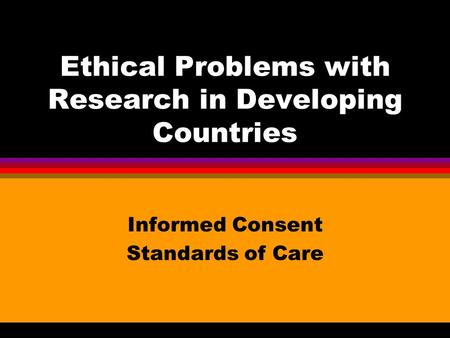 Ethical Problems with Research in Developing Countries Informed Consent Standards of Care.