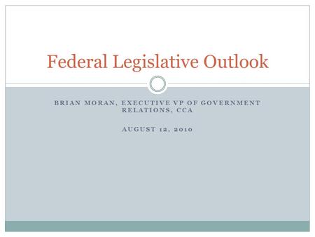 BRIAN MORAN, EXECUTIVE VP OF GOVERNMENT RELATIONS, CCA AUGUST 12, 2010 Federal Legislative Outlook.