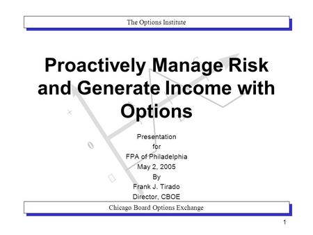 The Options Institute Chicago Board Options Exchange 1 Proactively Manage Risk and Generate Income with Options Presentation for FPA of Philadelphia May.