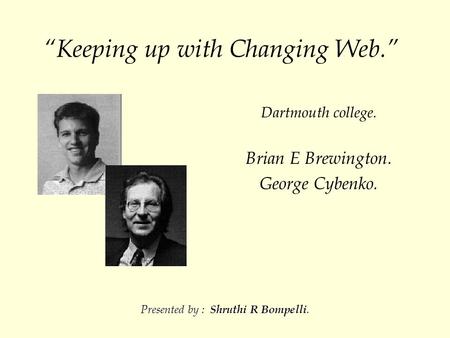 “Keeping up with Changing Web.” Dartmouth college. Brian E Brewington. George Cybenko. Presented by : Shruthi R Bompelli.