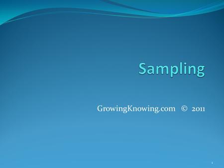 GrowingKnowing.com © 2011 1. Sampling A sample is a subset of the population In a sample, you study a few members of the population In a census, you study.