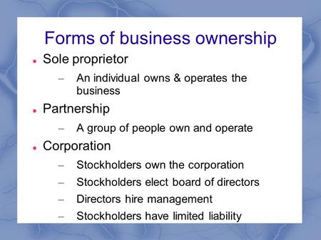 Forms of business ownership Sole proprietor – An individual owns & operates the business Partnership – A group of people own and operate Corporation –