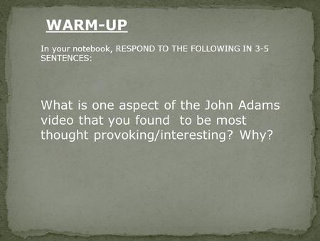 In your notebook, RESPOND TO THE FOLLOWING IN 3-5 SENTENCES: What is one aspect of the John Adams video that you found to be most thought provoking/interesting?