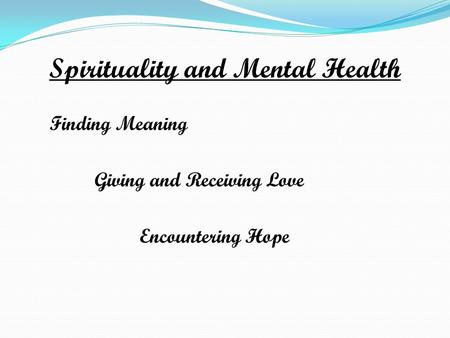 Spirituality and Mental Health Finding Meaning Giving and Receiving Love Encountering Hope.