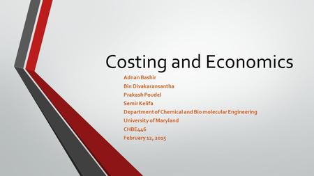 Costing and Economics Adnan Bashir Bin Divakaransantha Prakash Poudel Semir Kelifa Department of Chemical and Bio molecular Engineering University of Maryland.