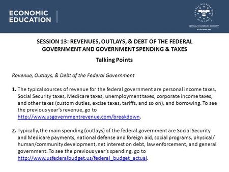 SESSION 13: REVENUES, OUTLAYS, & DEBT OF THE FEDERAL GOVERNMENT AND GOVERNMENT SPENDING & TAXES Talking Points Revenue, Outlays, & Debt of the Federal.