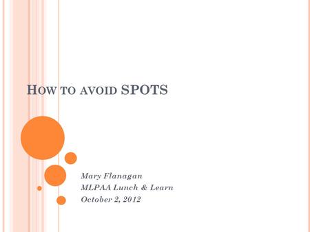 H OW TO AVOID SPOTS Mary Flanagan MLPAA Lunch & Learn October 2, 2012.