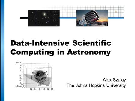 Data-Intensive Scientific Computing in Astronomy Alex Szalay The Johns Hopkins University.
