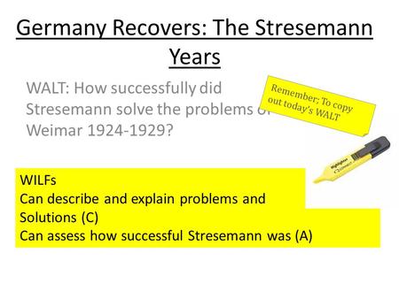 Germany Recovers: The Stresemann Years WALT: How successfully did Stresemann solve the problems of Weimar 1924-1929? WILFs Can describe and explain problems.