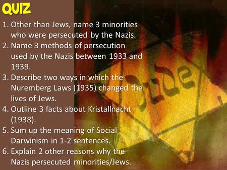 QUIZ 1.Other than Jews, name 3 minorities who were persecuted by the Nazis. 2.Name 3 methods of persecution used by the Nazis between 1933 and 1939. 3.Describe.