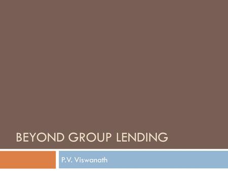BEYOND GROUP LENDING P.V. Viswanath. Learning Goals  What are some problems with group lending?  What can a model of individual loans with costly debt.