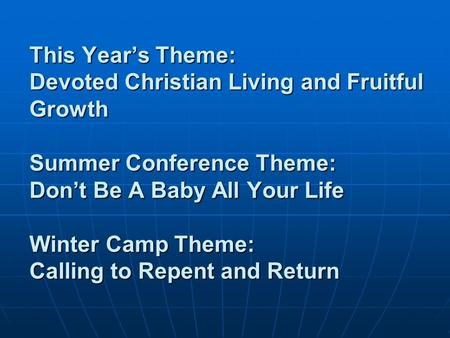 This Year’s Theme: Devoted Christian Living and Fruitful Growth Summer Conference Theme: Don’t Be A Baby All Your Life Winter Camp Theme: Calling to Repent.