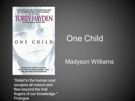 One Child Madyson Williams ”Belief in the human soul escapes all reason and flies beyond the frail fingers of our knowledge. Prologue.