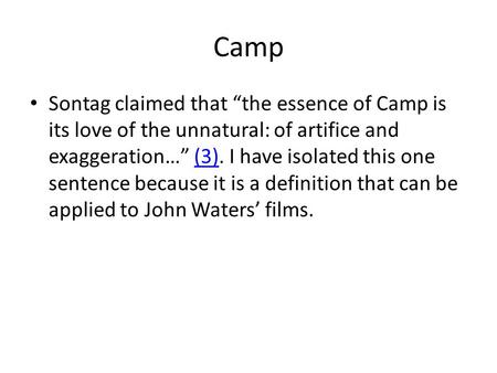 Camp Sontag claimed that “the essence of Camp is its love of the unnatural: of artifice and exaggeration…” (3). I have isolated this one sentence because.