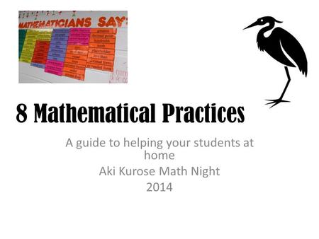 A guide to helping your students at home Aki Kurose Math Night 2014 8 Mathematical Practices.