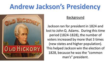 Background Jackson ran for president in 1824 and lost to John Q. Adams. During this time period (1824-1828), the number of voters increased by more that.
