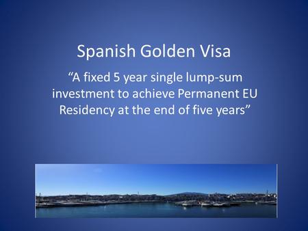 Spanish Golden Visa “A fixed 5 year single lump-sum investment to achieve Permanent EU Residency at the end of five years”