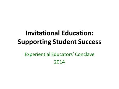 Invitational Education: Supporting Student Success Experiential Educators’ Conclave 2014.