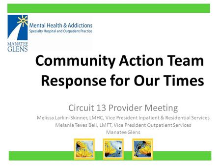 Community Action Team Response for Our Times Circuit 13 Provider Meeting Melissa Larkin-Skinner, LMHC, Vice President Inpatient & Residential Services.