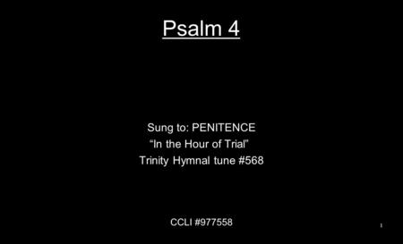 Psalm 4 Sung to: PENITENCE “In the Hour of Trial” Trinity Hymnal tune #568 CCLI #977558 1.