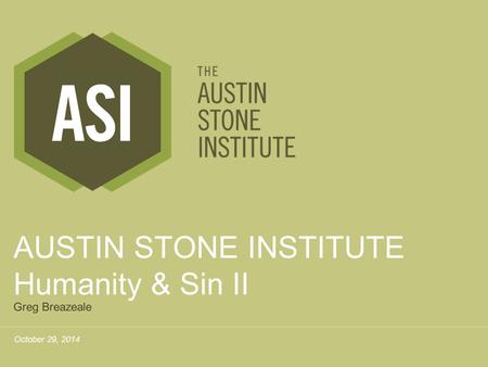 October 29, 2014 AUSTIN STONE INSTITUTE Humanity & Sin II Greg Breazeale.