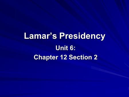 Lamar’s Presidency Unit 6: Chapter 12 Section 2. Mirabeau Lamar Becomes President Texans elected Lamar president when Houston’s term ended in 1838. Improving.