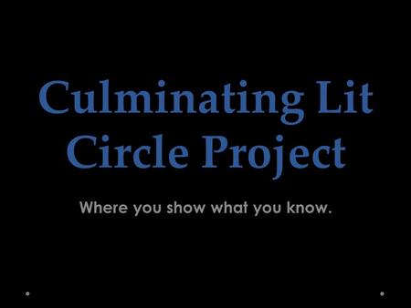 Culminating Lit Circle Project Where you show what you know.