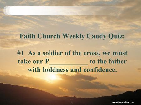 Faith Church Weekly Candy Quiz: #1 As a soldier of the cross, we must take our P___________ to the father with boldness and confidence. www.themegallery.com1.