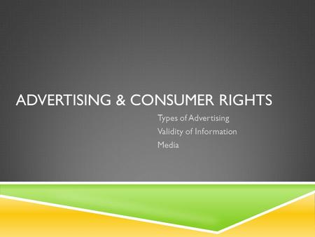 ADVERTISING & CONSUMER RIGHTS Types of Advertising Validity of Information Media.