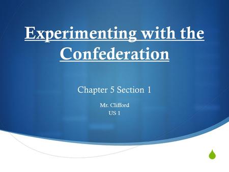 Experimenting with the Confederation Chapter 5 Section 1 Mr. Clifford US 1.
