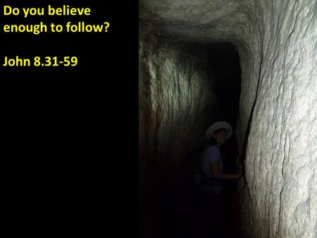 Do you believe enough to follow? John 8.31-59. John 8.31-32 NET: Then Jesus said to those Judeans who had believed him, “If you continue to follow my.