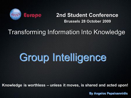 Transforming Information Into Knowledge Group Intelligence By Angelos Papaioannidis Knowledge is worthless – unless it moves, is shared and acted upon!