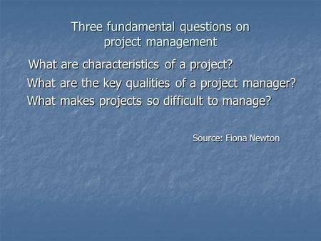 Three fundamental questions on project management What are characteristics of a project? What are characteristics of a project? What are the key qualities.