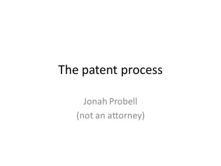 The patent process Jonah Probell (not an attorney)