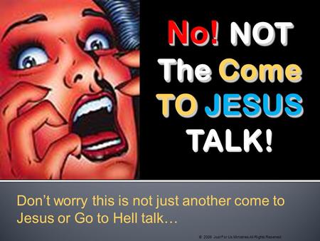 No! NOT The Come TO JESUS TO JESUS TALK! No! NOT The Come TO JESUS TO JESUS TALK! Don’t worry this is not just another come to Jesus or Go to Hell talk…