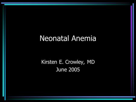 Neonatal Anemia Kirsten E. Crowley, MD June 2005.