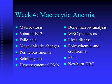 Week 4: Macrocytic Anemia Macrocytosis Macrocytosis Vitamin B12 Vitamin B12 Folic acid Folic acid Megaloblastic changes Megaloblastic changes Pernicious.